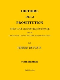 Ebook Histoire de la prostitution chez tous les peuples du monde depuis l'antiquité la plus reculée jusqu'à nos jours, tome 1/6 Jacob, P. L.