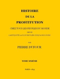 Ebook Histoire de la prostitution chez tous les peuples du monde depuis l'antiquité la plus reculée jusqu'à nos jours, tome 6/6 Jacob, P. L.